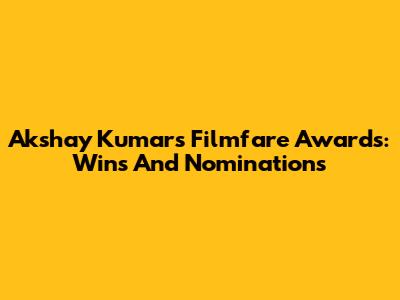 Akshay Kumar's Filmfare Awards: Wins And Nominations