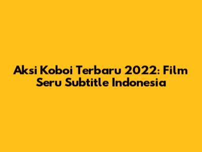 Aksi Koboi Terbaru 2022: Film Seru Subtitle Indonesia