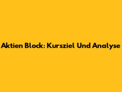Aktien Block: Kursziel Und Analyse
