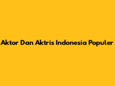 Aktor Dan Aktris Indonesia Populer