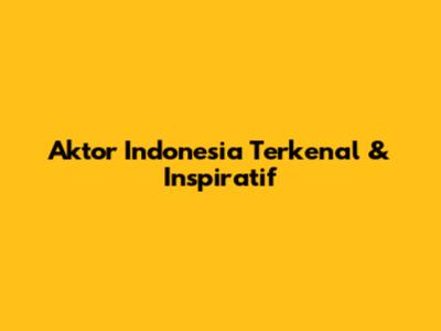 Aktor Indonesia Terkenal & Inspiratif