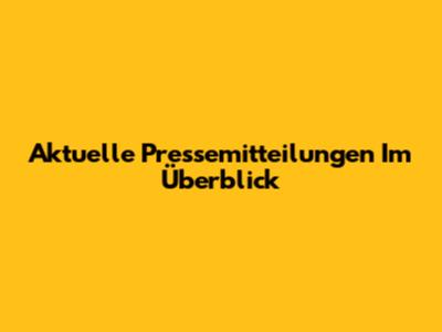 Aktuelle Pressemitteilungen Im Überblick