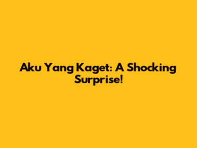 Aku Yang Kaget: A Shocking Surprise!