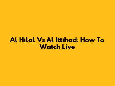 Al Hilal Vs Al Ittihad: How To Watch Live