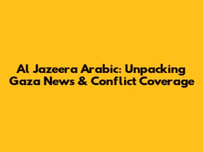 Al Jazeera Arabic: Unpacking Gaza News & Conflict Coverage