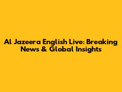 Al Jazeera English Live: Breaking News & Global Insights