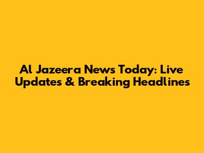 Al Jazeera News Today: Live Updates & Breaking Headlines