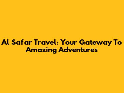 Al Safar Travel: Your Gateway To Amazing Adventures