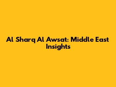 Al Sharq Al Awsat: Middle East Insights