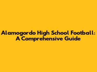 Alamogordo High School Football: A Comprehensive Guide
