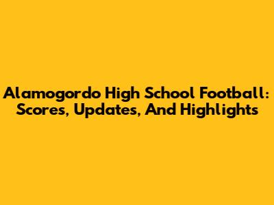 Alamogordo High School Football: Scores, Updates, And Highlights
