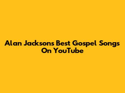Alan Jackson's Best Gospel Songs On YouTube