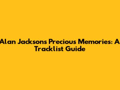Alan Jackson's Precious Memories: A Tracklist Guide