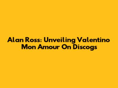 Alan Ross: Unveiling Valentino Mon Amour On Discogs