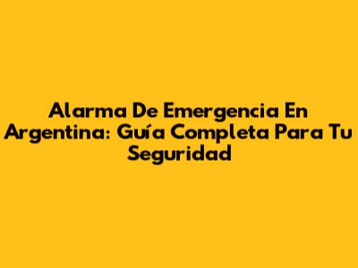Alarma De Emergencia En Argentina: Guía Completa Para Tu Seguridad