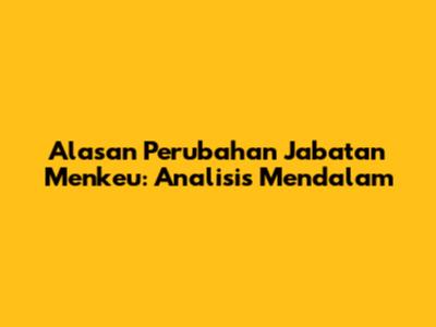 Alasan Perubahan Jabatan Menkeu: Analisis Mendalam