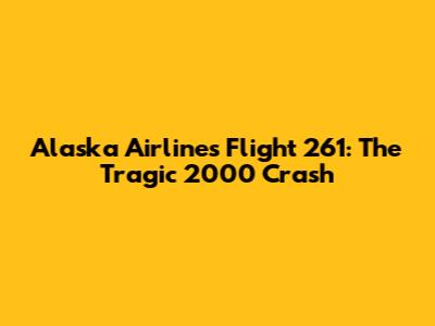 Alaska Airlines Flight 261: The Tragic 2000 Crash