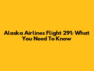 Alaska Airlines Flight 291: What You Need To Know