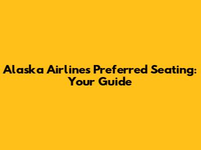 Alaska Airlines Preferred Seating: Your Guide