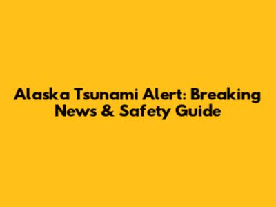 Alaska Tsunami Alert: Breaking News & Safety Guide