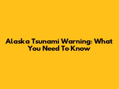 Alaska Tsunami Warning: What You Need To Know