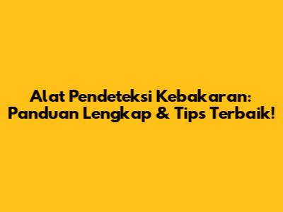 Alat Pendeteksi Kebakaran: Panduan Lengkap & Tips Terbaik!
