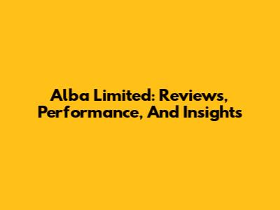 Alba Limited: Reviews, Performance, And Insights