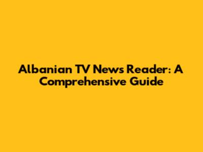 Albanian TV News Reader: A Comprehensive Guide