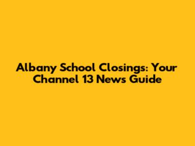 Albany School Closings: Your Channel 13 News Guide