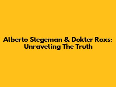 Alberto Stegeman & Dokter Roxs: Unraveling The Truth
