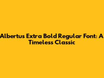 Albertus Extra Bold Regular Font: A Timeless Classic