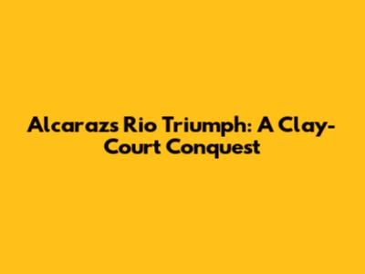 Alcaraz's Rio Triumph: A Clay-Court Conquest