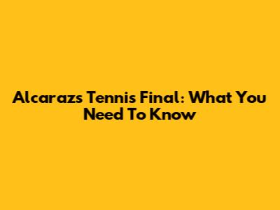 Alcaraz's Tennis Final: What You Need To Know