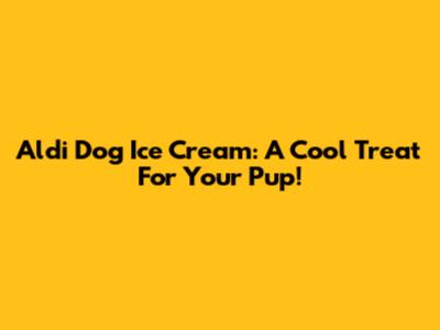 Aldi Dog Ice Cream: A Cool Treat For Your Pup!