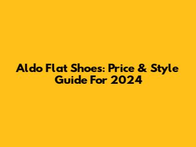 Aldo Flat Shoes: Price & Style Guide For 2024
