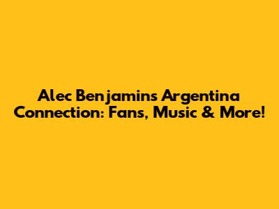 Alec Benjamin's Argentina Connection: Fans, Music & More!