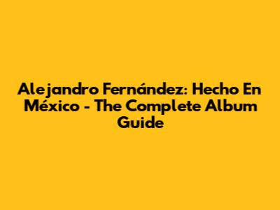 Alejandro Fernández: Hecho En México - The Complete Album Guide