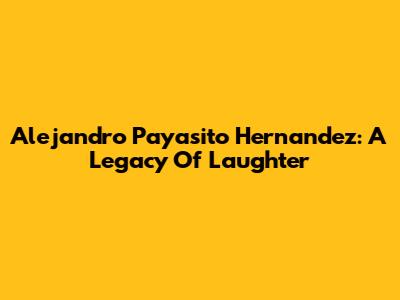 Alejandro Payasito Hernandez: A Legacy Of Laughter