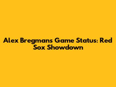 Alex Bregman's Game Status: Red Sox Showdown