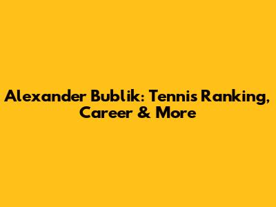 Alexander Bublik: Tennis Ranking, Career & More