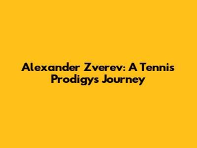 Alexander Zverev: A Tennis Prodigy's Journey