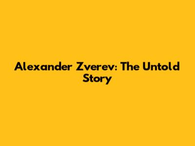 Alexander Zverev: The Untold Story