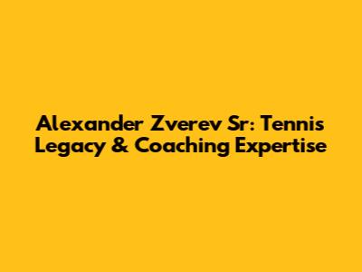 Alexander Zverev Sr: Tennis Legacy & Coaching Expertise