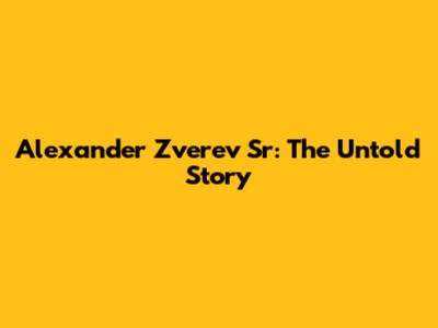 Alexander Zverev Sr: The Untold Story
