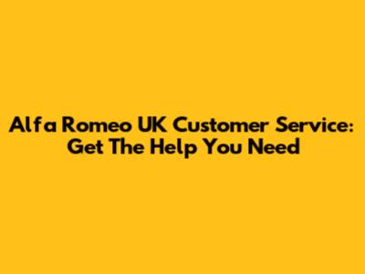 Alfa Romeo UK Customer Service: Get The Help You Need