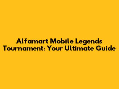 Alfamart Mobile Legends Tournament: Your Ultimate Guide