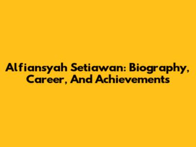 Alfiansyah Setiawan: Biography, Career, And Achievements