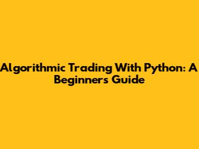 Algorithmic Trading With Python: A Beginner's Guide