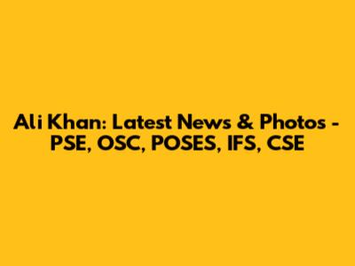 Ali Khan: Latest News & Photos - PSE, OSC, POSES, IFS, CSE