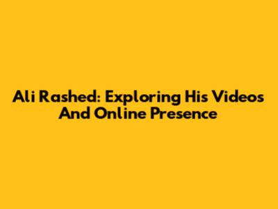 Ali Rashed: Exploring His Videos And Online Presence